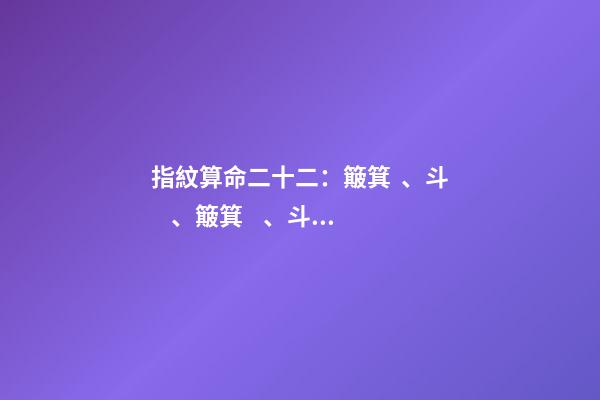 指紋算命二十二：簸箕、斗、簸箕、斗、簸箕